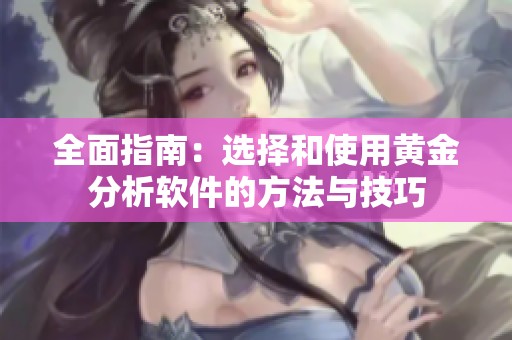 全面指南：选择和使用黄金分析软件的方法与技巧