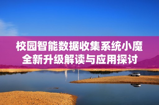 校园智能数据收集系统小魔全新升级解读与应用探讨