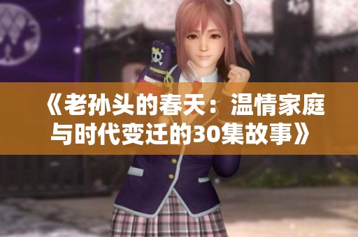 《老孙头的春天：温情家庭与时代变迁的30集故事》
