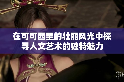 在可可西里的壮丽风光中探寻人文艺术的独特魅力