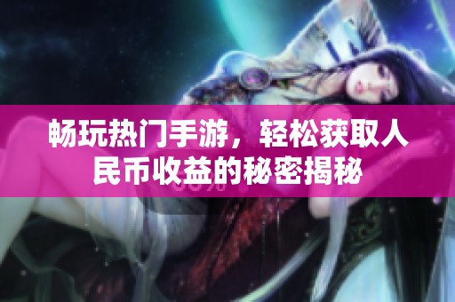 畅玩热门手游，轻松获取人民币收益的秘密揭秘