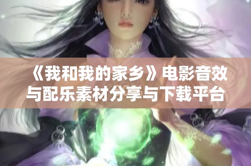 《我和我的家乡》电影音效与配乐素材分享与下载平台
