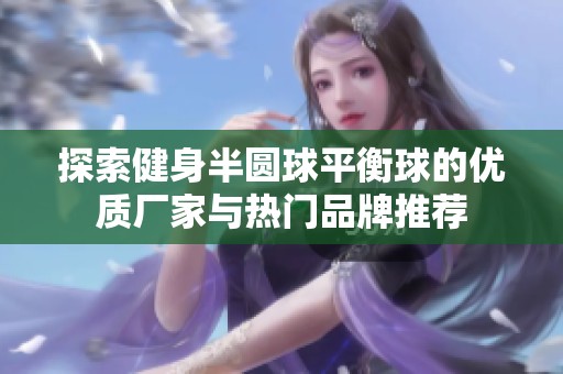 探索健身半圆球平衡球的优质厂家与热门品牌推荐