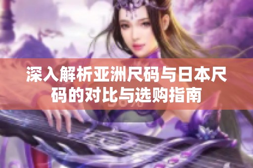 深入解析亚洲尺码与日本尺码的对比与选购指南
