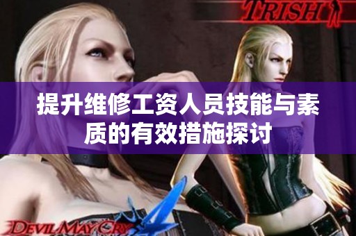 提升维修工资人员技能与素质的有效措施探讨