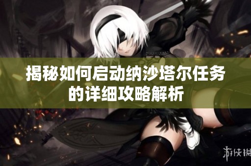 揭秘如何启动纳沙塔尔任务的详细攻略解析