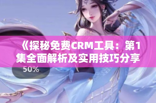 《探秘免费CRM工具：第1集全面解析及实用技巧分享》