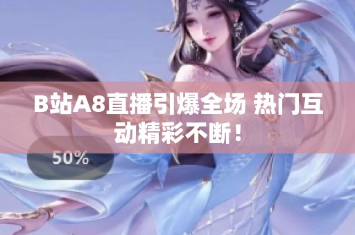 B站A8直播引爆全场 热门互动精彩不断！