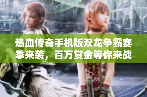 热血传奇手机版双龙争霸赛季来袭，百万赏金等你来战!