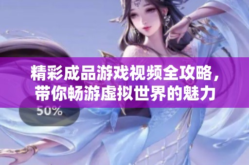 精彩成品游戏视频全攻略，带你畅游虚拟世界的魅力