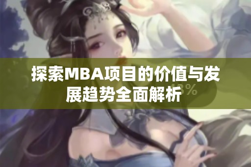 探索MBA项目的价值与发展趋势全面解析 