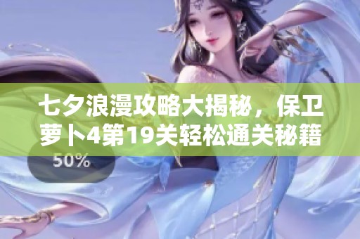 七夕浪漫攻略大揭秘，保卫萝卜4第19关轻松通关秘籍分享