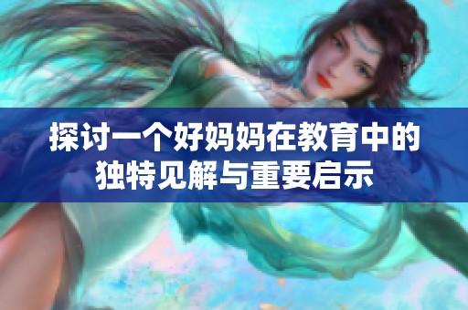 探讨一个好妈妈在教育中的独特见解与重要启示