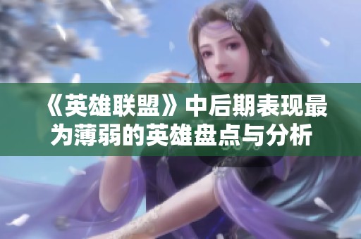 《英雄联盟》中后期表现最为薄弱的英雄盘点与分析
