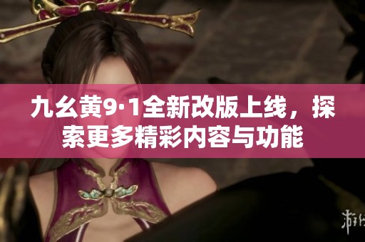 九幺黄9·1全新改版上线，探索更多精彩内容与功能