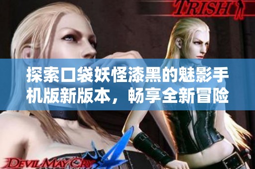 探索口袋妖怪漆黑的魅影手机版新版本，畅享全新冒险体验
