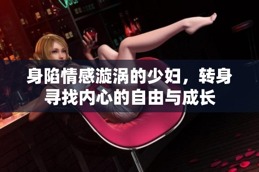 身陷情感漩涡的少妇，转身寻找内心的自由与成长