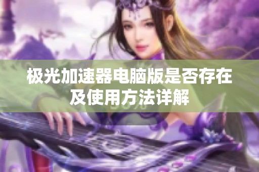 极光加速器电脑版是否存在及使用方法详解