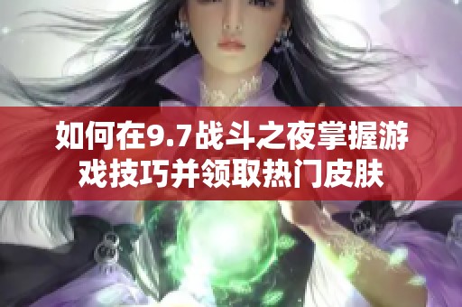 如何在9.7战斗之夜掌握游戏技巧并领取热门皮肤