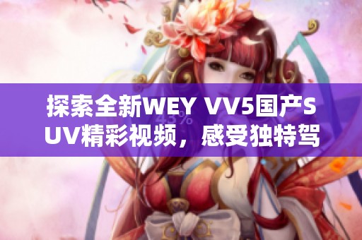 探索全新WEY VV5国产SUV精彩视频，感受独特驾驶体验