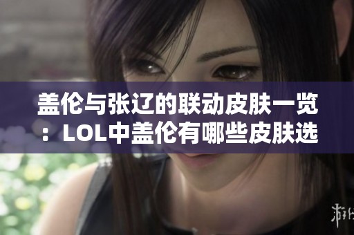 盖伦与张辽的联动皮肤一览：LOL中盖伦有哪些皮肤选择