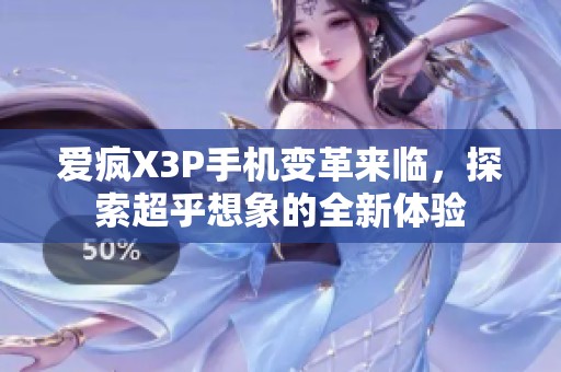 爱疯X3P手机变革来临，探索超乎想象的全新体验