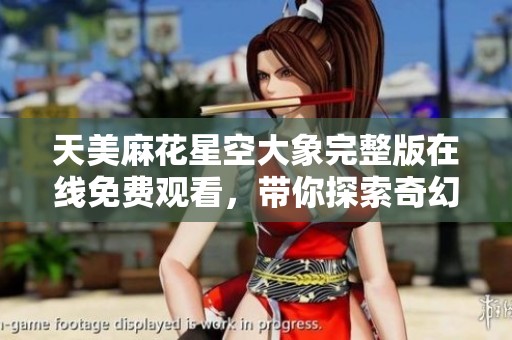 天美麻花星空大象完整版在线免费观看，带你探索奇幻旅程