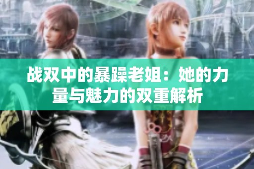 战双中的暴躁老姐：她的力量与魅力的双重解析