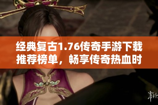 经典复古1.76传奇手游下载推荐榜单，畅享传奇热血时刻