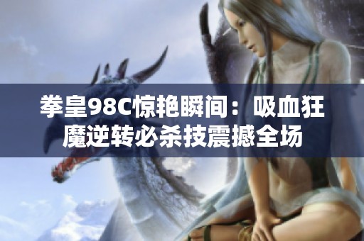 拳皇98C惊艳瞬间：吸血狂魔逆转必杀技震撼全场