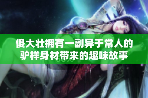 傻大壮拥有一副异于常人的驴样身材带来的趣味故事