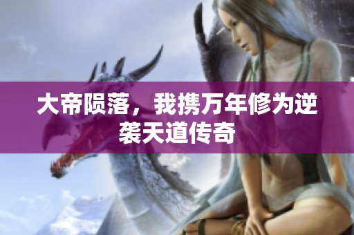 大帝陨落，我携万年修为逆袭天道传奇