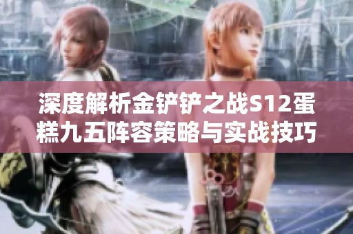 深度解析金铲铲之战S12蛋糕九五阵容策略与实战技巧