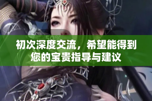 初次深度交流，希望能得到您的宝贵指导与建议