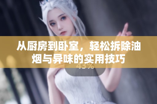 从厨房到卧室，轻松拆除油烟与异味的实用技巧