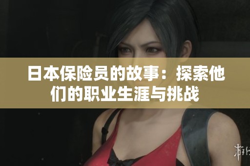 日本保险员的故事：探索他们的职业生涯与挑战