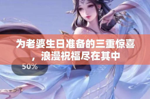 为老婆生日准备的三重惊喜，浪漫祝福尽在其中