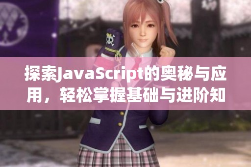 探索JavaScript的奥秘与应用，轻松掌握基础与进阶知识