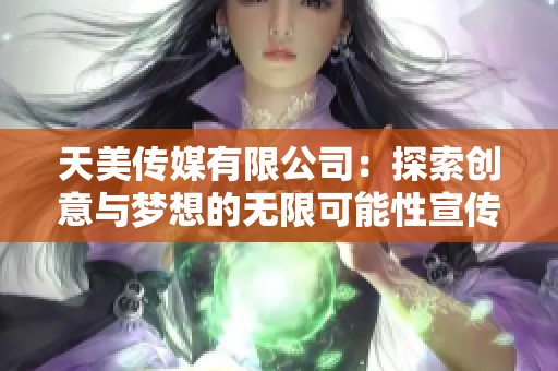天美传媒有限公司：探索创意与梦想的无限可能性宣传片
