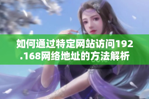 如何通过特定网站访问192.168网络地址的方法解析