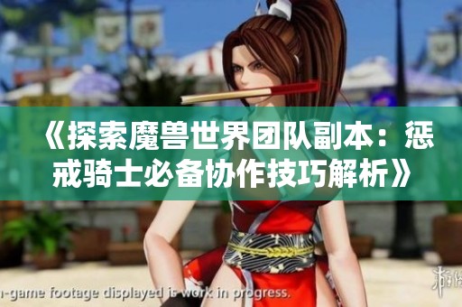 《探索魔兽世界团队副本：惩戒骑士必备协作技巧解析》