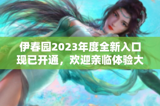 伊春园2023年度全新入口现已开通，欢迎亲临体验大象魅力