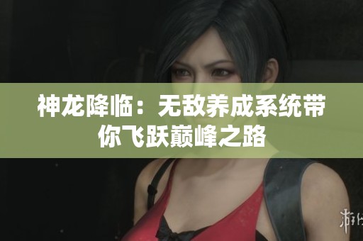 神龙降临：无敌养成系统带你飞跃巅峰之路