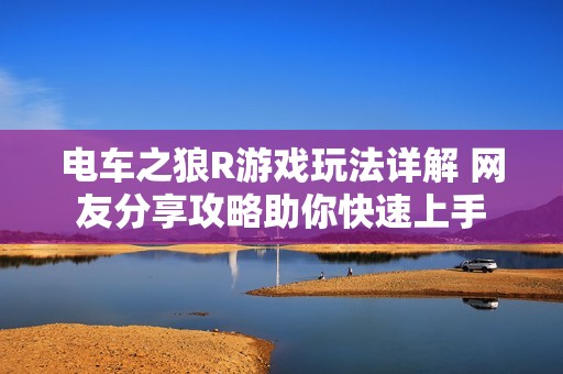 电车之狼R游戏玩法详解 网友分享攻略助你快速上手