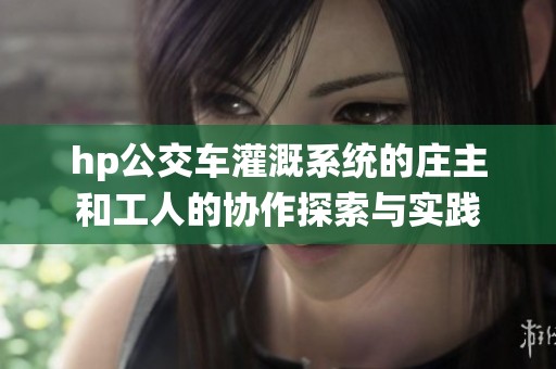 hp公交车灌溉系统的庄主和工人的协作探索与实践