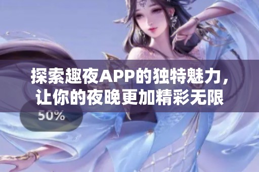探索趣夜APP的独特魅力，让你的夜晚更加精彩无限