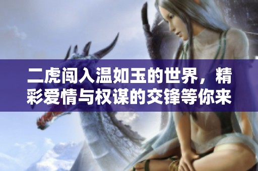 二虎闯入温如玉的世界，精彩爱情与权谋的交锋等你来读