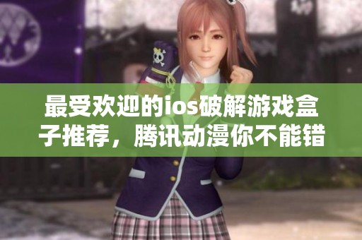 最受欢迎的ios破解游戏盒子推荐，腾讯动漫你不能错过