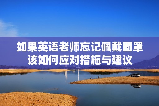 如果英语老师忘记佩戴面罩该如何应对措施与建议