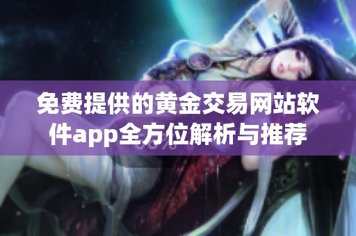 免费提供的黄金交易网站软件app全方位解析与推荐